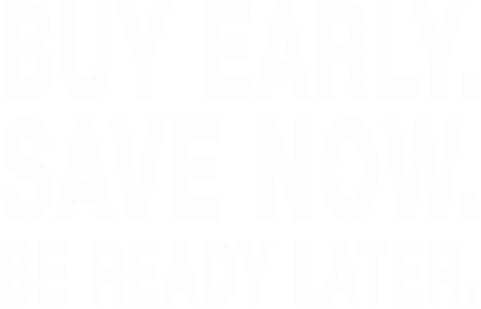 Buy Early Save Now Be Ready Later